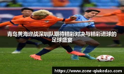 青岛黄海迎战深圳队期待精彩对决与精彩进球的足球盛宴