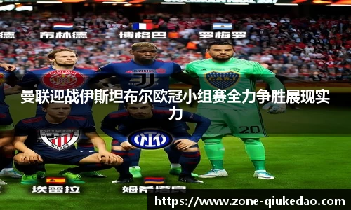 曼联迎战伊斯坦布尔欧冠小组赛全力争胜展现实力